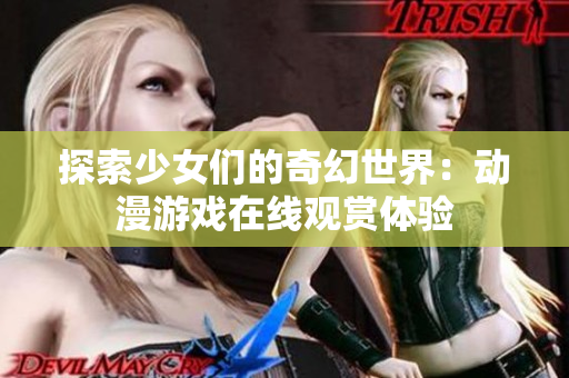 探索少女们的奇幻世界：动漫游戏在线观赏体验