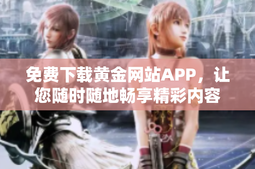 免费下载黄金网站APP，让您随时随地畅享精彩内容