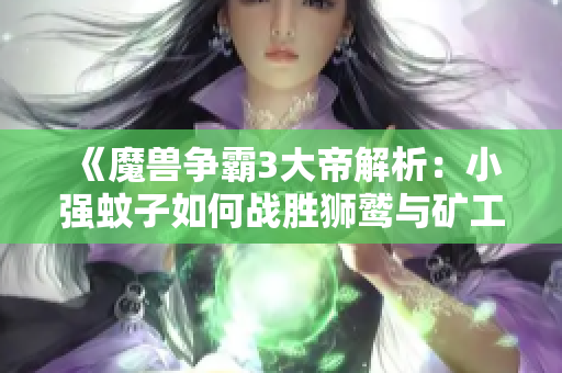 《魔兽争霸3大帝解析：小强蚊子如何战胜狮鹫与矿工》