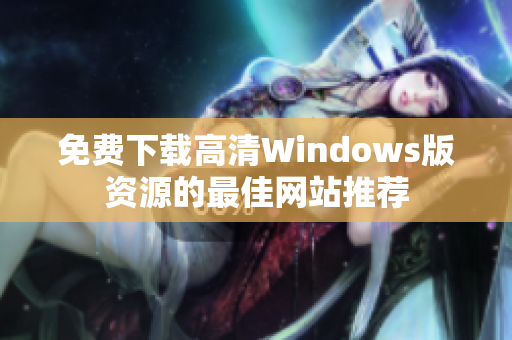 免费下载高清Windows版资源的最佳网站推荐