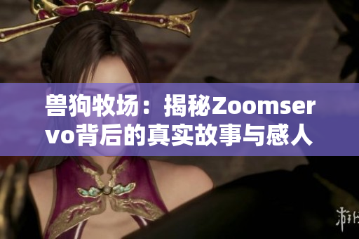 兽狗牧场：揭秘Zoomservo背后的真实故事与感人瞬间