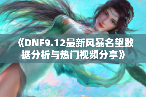 《DNF9.12最新风暴名望数据分析与热门视频分享》