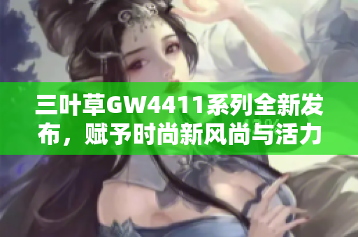 三叶草GW4411系列全新发布，赋予时尚新风尚与活力