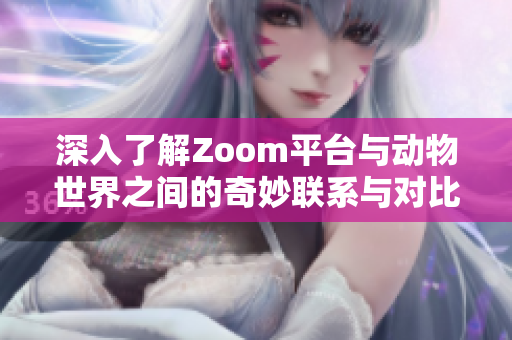 深入了解Zoom平台与动物世界之间的奇妙联系与对比