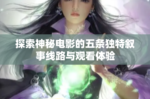 探索神秘电影的五条独特叙事线路与观看体验