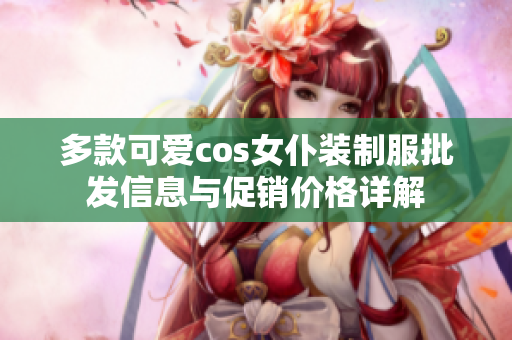 多款可爱cos女仆装制服批发信息与促销价格详解