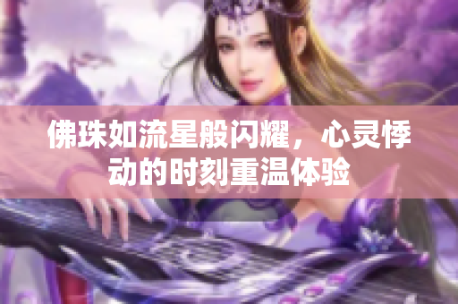 佛珠如流星般闪耀，心灵悸动的时刻重温体验