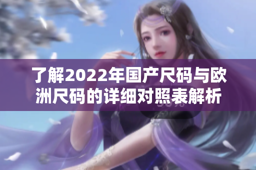 了解2022年国产尺码与欧洲尺码的详细对照表解析