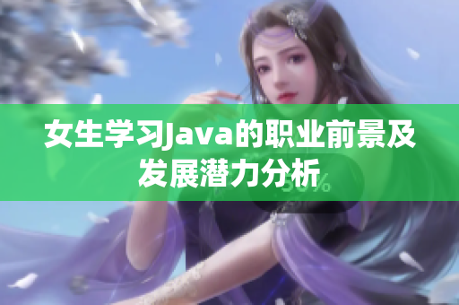 女生学习Java的职业前景及发展潜力分析