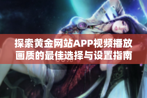 探索黄金网站APP视频播放画质的最佳选择与设置指南