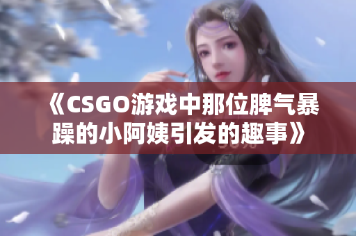 《CSGO游戏中那位脾气暴躁的小阿姨引发的趣事》