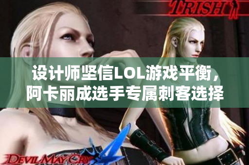 设计师坚信LOL游戏平衡，阿卡丽成选手专属刺客选择