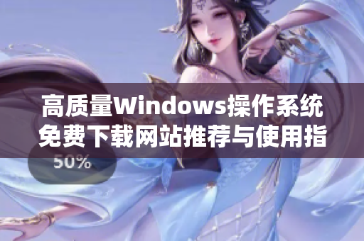 高质量Windows操作系统免费下载网站推荐与使用指南