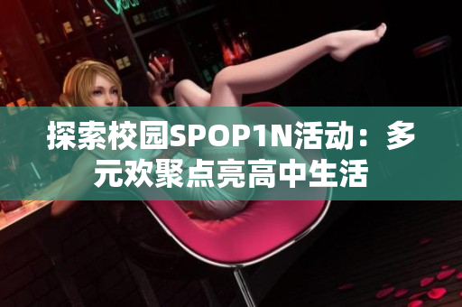 探索校园SPOP1N活动：多元欢聚点亮高中生活