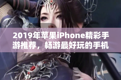 2019年苹果iPhone精彩手游推荐，畅游最好玩的手机游戏排行榜