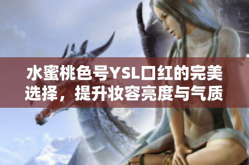 水蜜桃色号YSL口红的完美选择，提升妆容亮度与气质