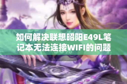 如何解决联想昭阳E49L笔记本无法连接WIFI的问题