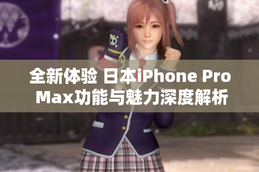 全新体验 日本iPhone Pro Max功能与魅力深度解析