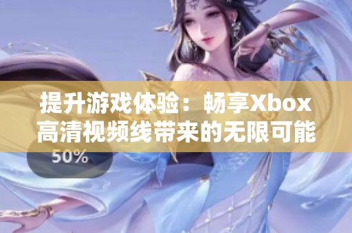 提升游戏体验：畅享Xbox高清视频线带来的无限可能