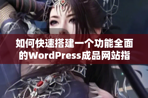 如何快速搭建一个功能全面的WordPress成品网站指南