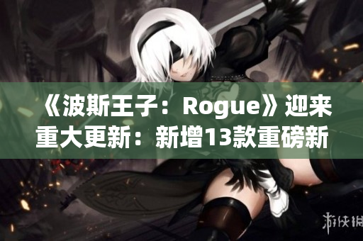 《波斯王子：Rogue》迎来重大更新：新增13款重磅新武器！