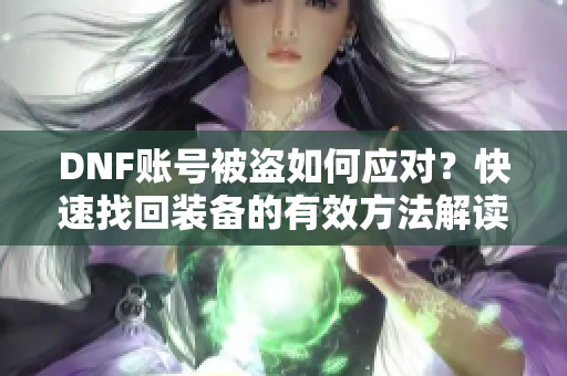 DNF账号被盗如何应对？快速找回装备的有效方法解读