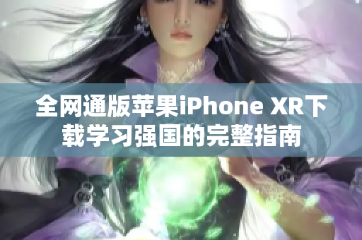 全网通版苹果iPhone XR下载学习强国的完整指南