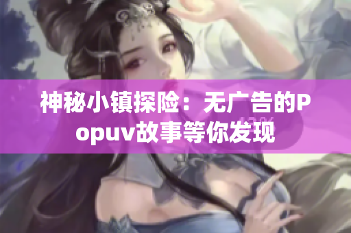 神秘小镇探险：无广告的Popuv故事等你发现