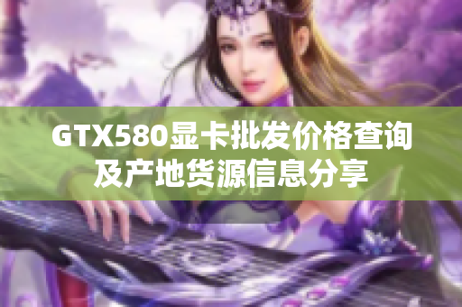 GTX580显卡批发价格查询及产地货源信息分享