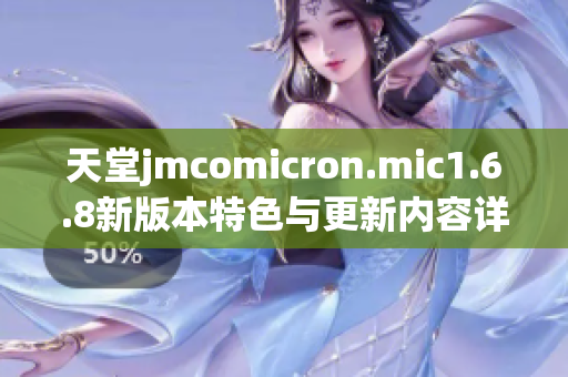 天堂jmcomicron.mic1.6.8新版本特色与更新内容详解