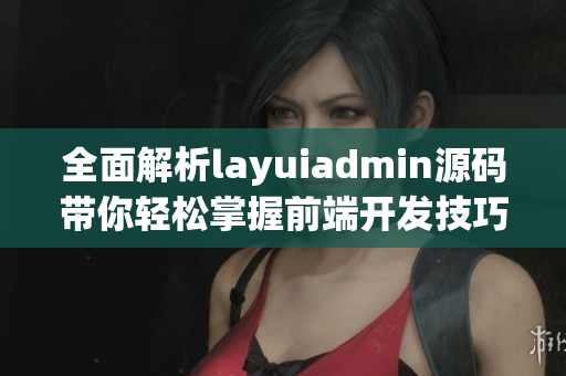 全面解析layuiadmin源码带你轻松掌握前端开发技巧