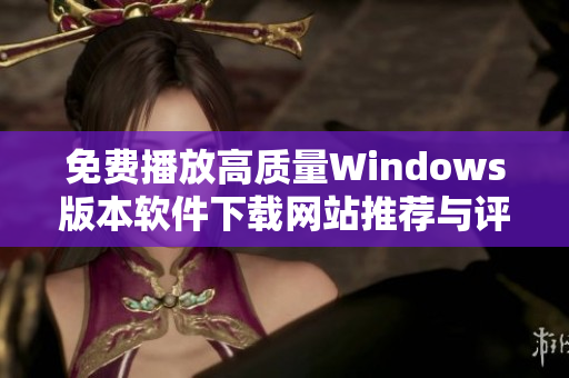 免费播放高质量Windows版本软件下载网站推荐与评测