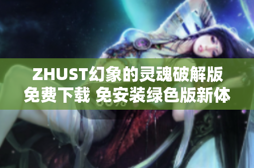 ZHUST幻象的灵魂破解版免费下载 免安装绿色版新体验