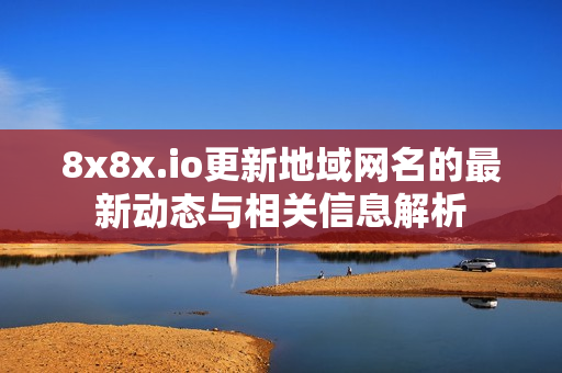 8x8x.io更新地域网名的最新动态与相关信息解析