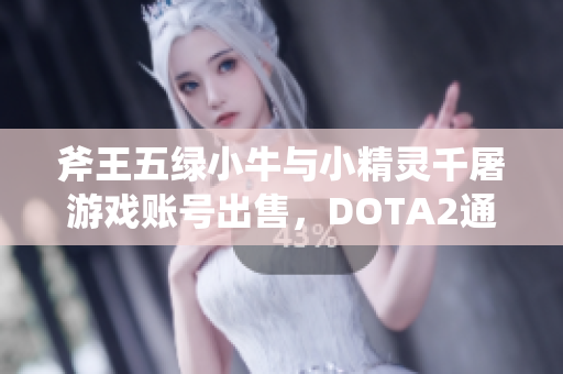 斧王五绿小牛与小精灵千屠游戏账号出售，DOTA2通用服一站式体验