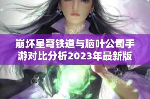 崩坏星穹铁道与脑叶公司手游对比分析2023年最新版本