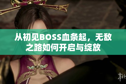 从初见BOSS血条起，无敌之路如何开启与绽放