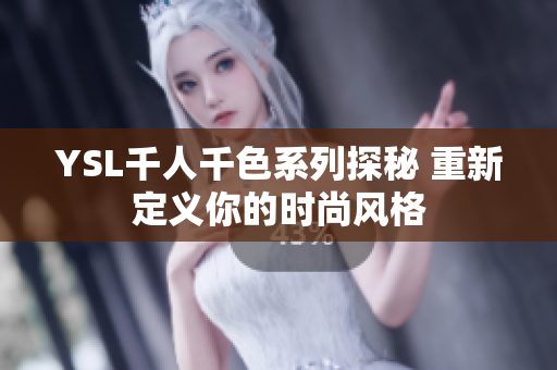 YSL千人千色系列探秘 重新定义你的时尚风格