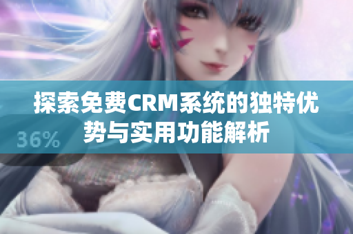 探索免费CRM系统的独特优势与实用功能解析