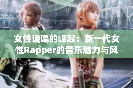 女性说唱的崛起：新一代女性Rapper的音乐魅力与风采