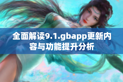 全面解读9.1.gbapp更新内容与功能提升分析