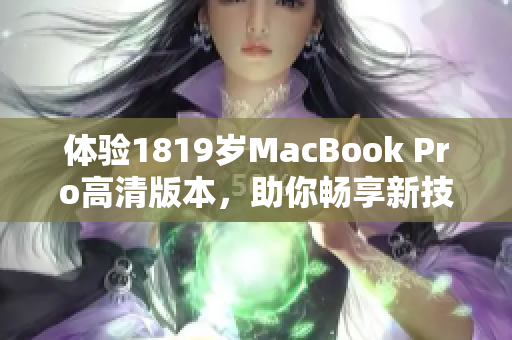 体验1819岁MacBook Pro高清版本，助你畅享新技术之美