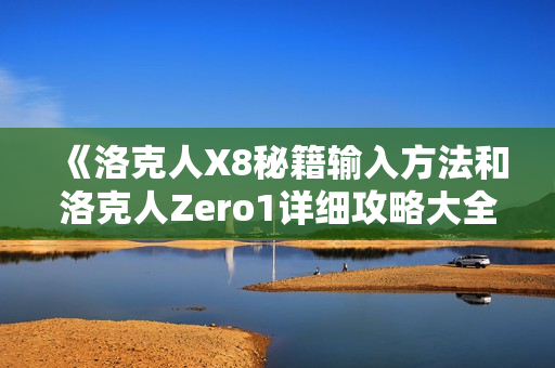 《洛克人X8秘籍输入方法和洛克人Zero1详细攻略大全》