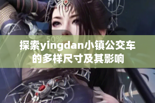 探索yingdan小镇公交车的多样尺寸及其影响