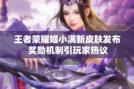 王者荣耀姬小满新皮肤发布 奖励机制引玩家热议