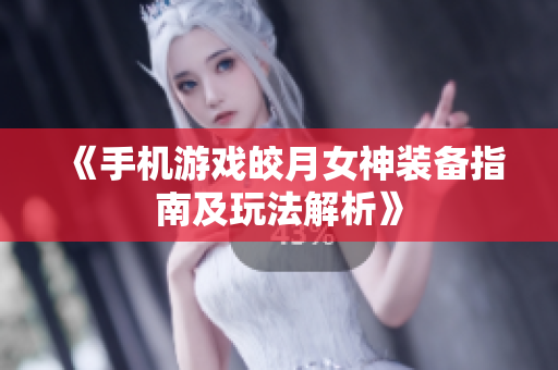 《手机游戏皎月女神装备指南及玩法解析》