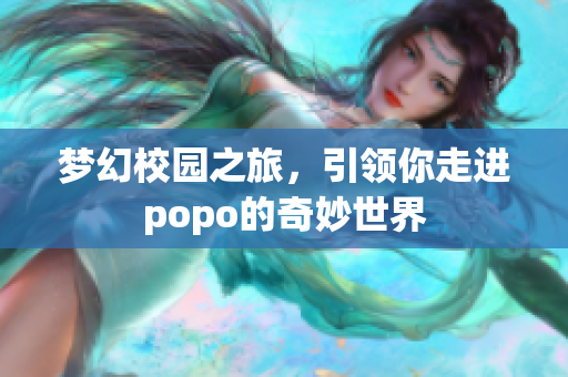 梦幻校园之旅，引领你走进popo的奇妙世界