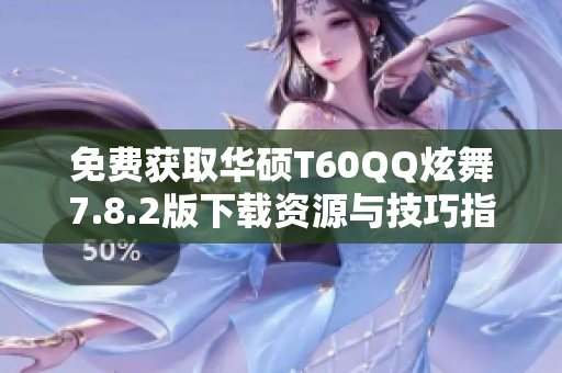 免费获取华硕T60QQ炫舞7.8.2版下载资源与技巧指南