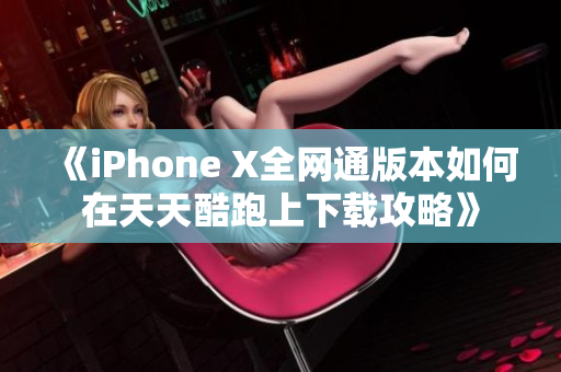 《iPhone X全网通版本如何在天天酷跑上下载攻略》