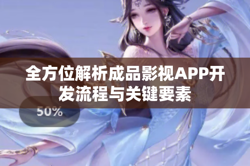 全方位解析成品影视APP开发流程与关键要素